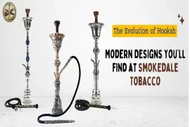 The Evolution of Hookah: Modern Designs You’ll Find at Smokedale Tobacco